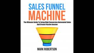 Sales Funnel Machine: The Ultimate Guide To Setup High Conversion Automated Sales And Create