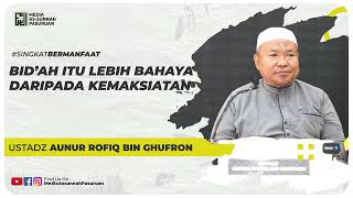 BID'AH ITU LEBIH BAHAYA DARIPADA KEMAKSIATAN | Ustadz Aunur Rofiq bin Ghufron