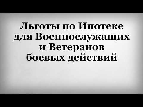 Льготы по Ипотеке для Военнослужащих и Ветеранов боевых действий