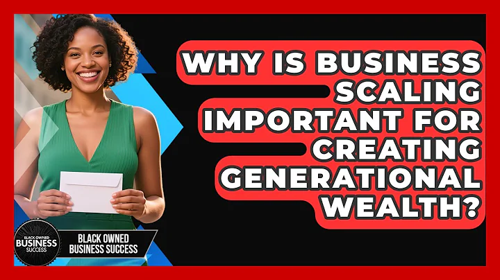 Why Is Business Scaling Important for Creating Generational Wealth?