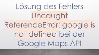 Lösung des Fehlers Uncaught ReferenceError: google is not defined bei der Google Maps API