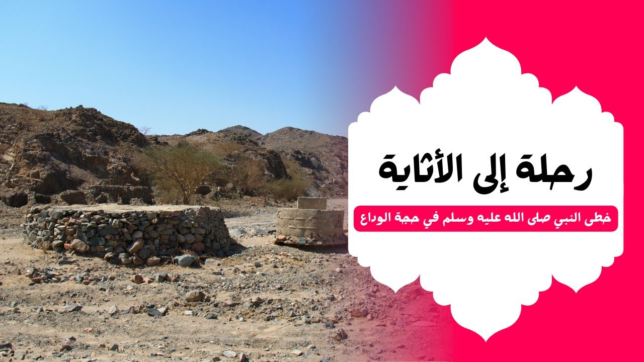 رحلة إلى الأثاية .. خطى النبي صلى الله عليه وسلم في حجة الوداع