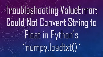 Troubleshooting ValueError: Could Not Convert String to Float in Python