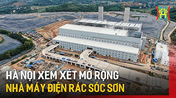 Hà Nội xem xét mở rộng nhà máy điện rác Sóc Sơn | Tin tức