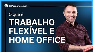HOME OFFICE E TRABALHO FLEXÍVEL - QUAL A DIFERENÇA? | RH Academy