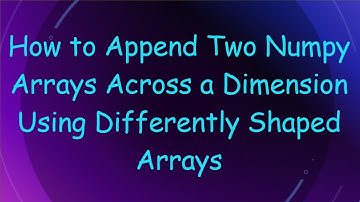 How to Append Two Numpy Arrays Across a Dimension Using Differently Shaped Arrays