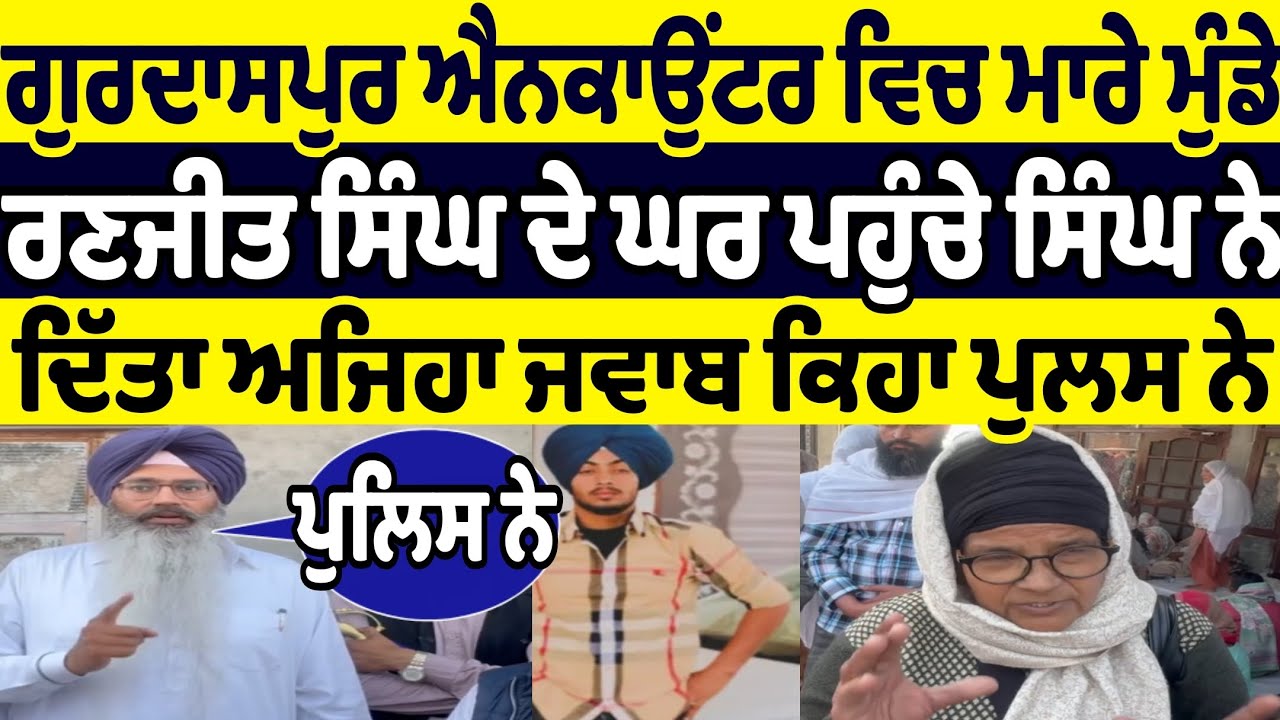 ਗੁਰਦਾਸਪੁਰ ਘਰੋਂ ਕੱਢ ਕੇ ਰਣਜੀਤ ਸਿੰਘ ਸਰਦਾਰ ਮੁੰਡੇ ਮਾਮਲੇ ਤੇ ਇਸ ਸਿੰਘ ਨੇ ਪੰਜਾਬ ਪੁਲਿਸ ਬਾਰੇ ਦਿੱਤਾ ਜਿਹਾ ਜਵਾਬ 