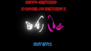 Happy-Birthday [ COVER OF A SPECIAL BIRTHDAY EPISODE ] But RTX FT. @sylverelpalitos