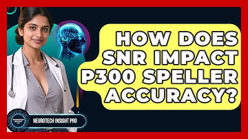 How Does SNR Impact P300 Speller Accuracy? - Neurotech Insight Pro