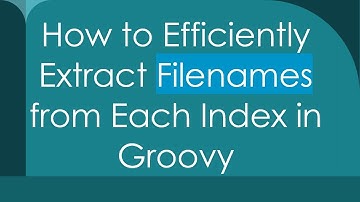 How to Efficiently Extract Filenames from Each Index in Groovy