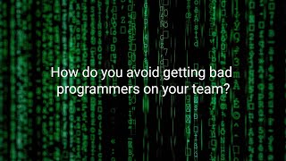 How do you avoid getting bad programmers on your team?