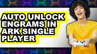 How to Auto Unlock Engrams in Ark Single Player - Full Guide