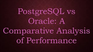 PostgreSQL vs Oracle: A Comparative Analysis of Performance