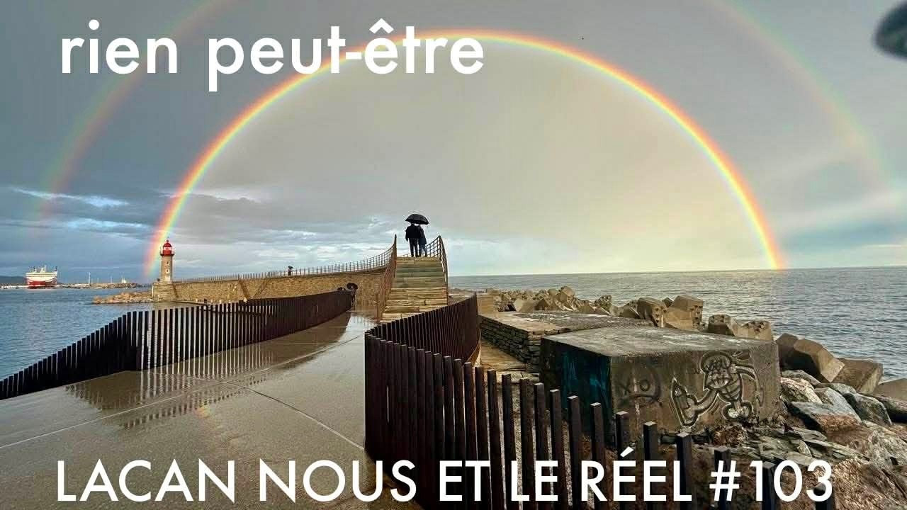 Lacan Nous et le Réel #103 - rien peut-ëtre