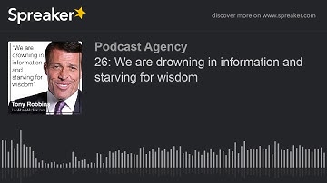 26: We are drowning in information and starving for wisdom