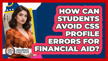 How Can Students Avoid CSS Profile Errors For Financial Aid? - Asian American Student Success