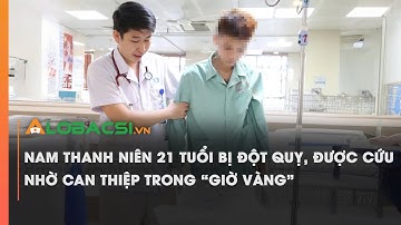 Nam thanh niên 21 tuổi bị đột quỵ, được cứu nhờ can thiệp trong “giờ vàng”
