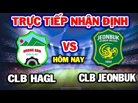 🔴Trực Tiếp: HOÀNG ANH GIA LAI vs JEONBUK FC | Nhận Định Trước Trận | Cúp C1 Châu Á