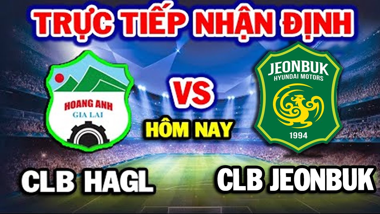 🔴Trực Tiếp: HOÀNG ANH GIA LAI vs JEONBUK FC | Nhận Định Trước Trận | Cúp C1 Châu Á