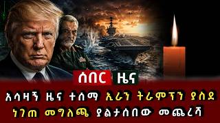 ሰበር ዜና - አሳዛኝ ዜና ተሰማ ኢራን ትራምፕን ያስደነገጠ መግለጫ ያልታሰበው መጨረሻ