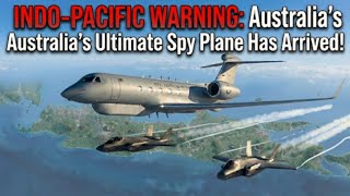 INDO-PACIFIC WARNING: Australia’s Ultimate Spy Plane Has Arrived!