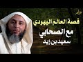 قصة العالم اليهودي مع الصحابي سعيد بن زيد | الشيخ سعيد الكملي