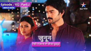 EPISODE 102 Part 02 | Junoon Aisi Nafrat Toh Kaisa Ishq | Akash ki chaal padi ulti #starbharat