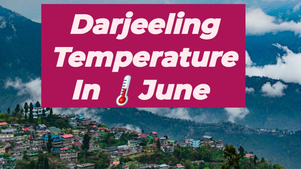Darjeeling Temperature In June | Darjeeling Weather In June | Darjeeling Weather In June July