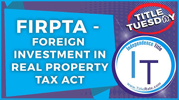 What You Need to Know About FIRPTA (Foreign Investment in Real Property Tax Act)