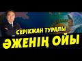 СЕРІКЖАН ТУРАЛЫ ӘЖЕНІҢ ОЙЫ