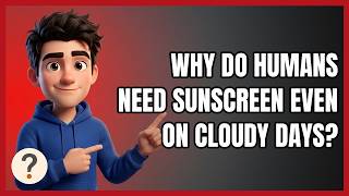 Why Do Humans Need Sunscreen Even on Cloudy Days