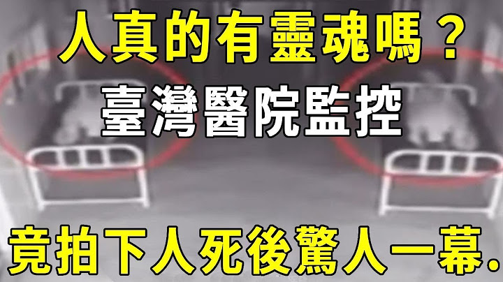 人真的有靈魂嗎？臺灣醫院監控，竟拍下人死後驚人一幕...靈魂竟真的存在！？【曉書說】