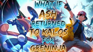 What If Ash Returned To Kalos For Greninja!? | Part 1