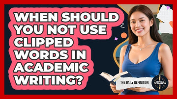 When Should You Not Use Clipped Words In Academic Writing? - The Daily Definition