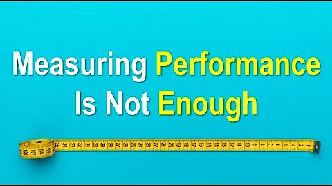 Measuring Performance Is Not Enough