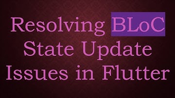 Resolving BLoC State Update Issues in Flutter