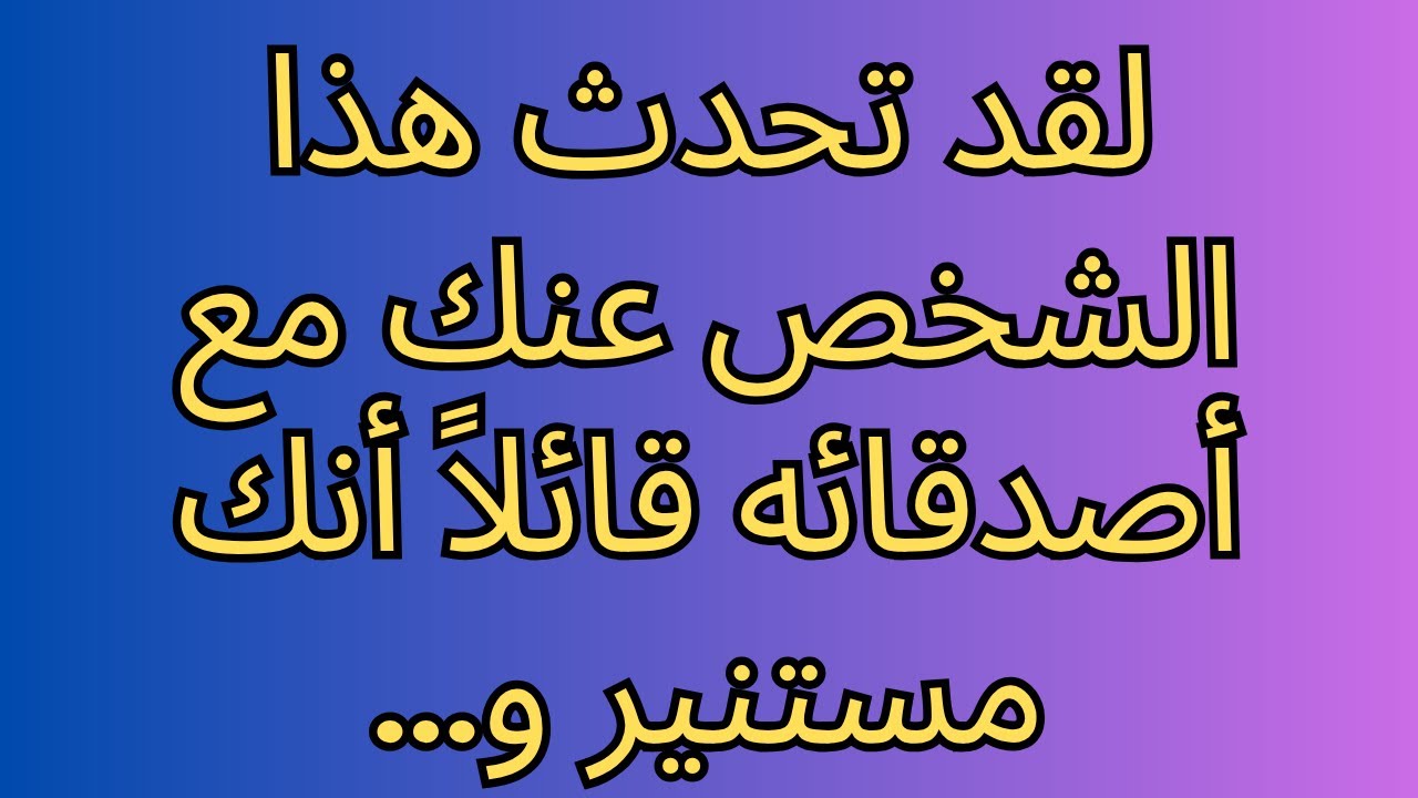 لقد تحدث هذا الشخص عنك مع أصدقائه قائلاً أنك مستنير و...