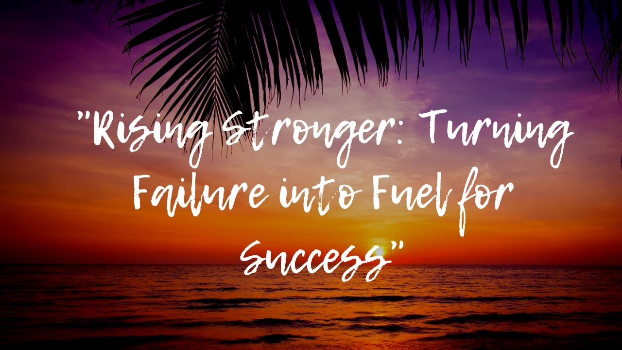 "Rising Stronger: Turning Failure into Fuel for Success"