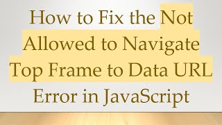 How to Fix the Not Allowed to Navigate Top Frame to Data URL Error in JavaScript