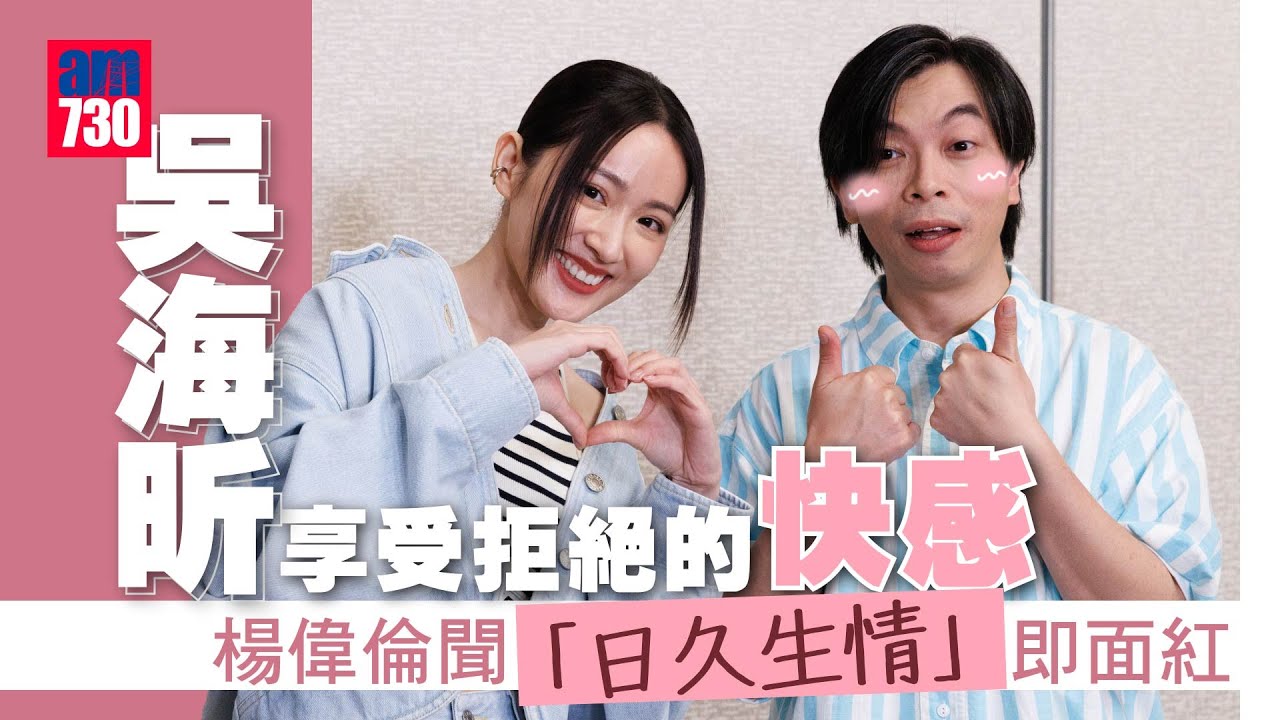 吳海昕享受拒絕楊偉倫的快感 ｜阿卵聞「日久生情」面紅紅：唔使勉強 (尷尬足本訪問)