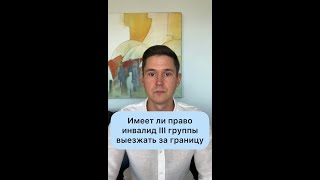 ИМЕЕТ ЛИ ПРАВО ИНВАЛИД ІІІ ГРУППЫ ВЫЕЗЖАТЬ ЗА ГРАНИЦУ