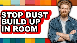 How To Stop Dust Build Up In Room - Easy Guide