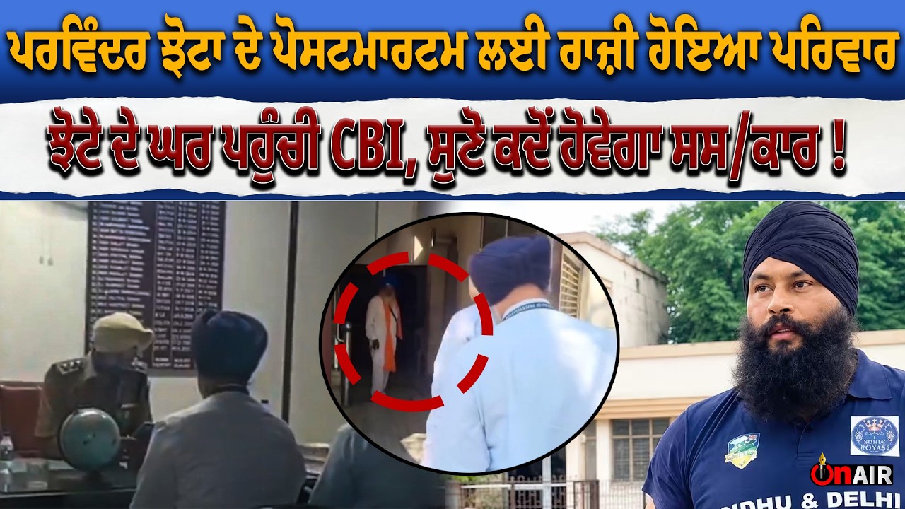 ਪਰਵਿੰਦਰ ਝੋਟਾ ਦੇ ਪੋਸ//ਟਮਾਰ//ਟਮ ਲਈ ਰਾਜ਼ੀ ਹੋਇਆ ਪਰਿਵਾਰ, ਝੋਟੇ ਦੇ ਘਰ ਪਹੁੰਚੀ CBI, ਸੁਣੋ ਕਦੋਂ ਹੋਵੇਗਾ ਸ/ਸਕਾਰ !