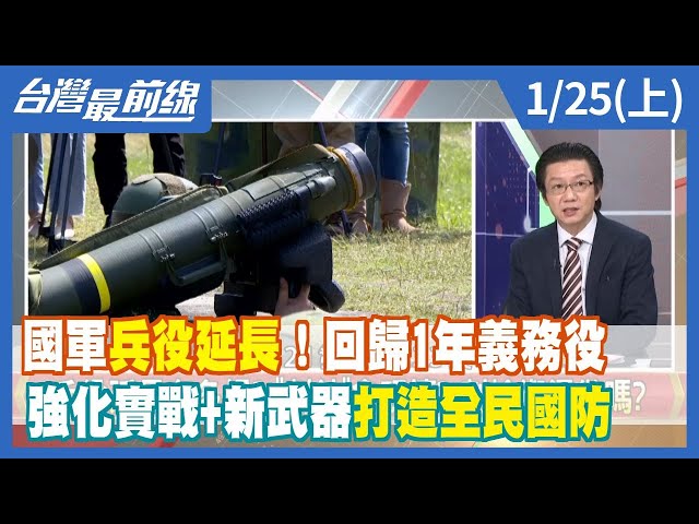 國軍"兵役延長"！回歸1年義務役   強化實戰+新武器打造全民國防 【台灣最前線】2023.01.25(上)