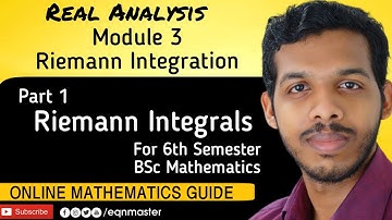 REAL ANALYSIS. MODULE 3: RIEMANN INTEGRATION. PART 1: RIEMANN INTEGRALS. FOR 6th SEMESTER BSc MATHS