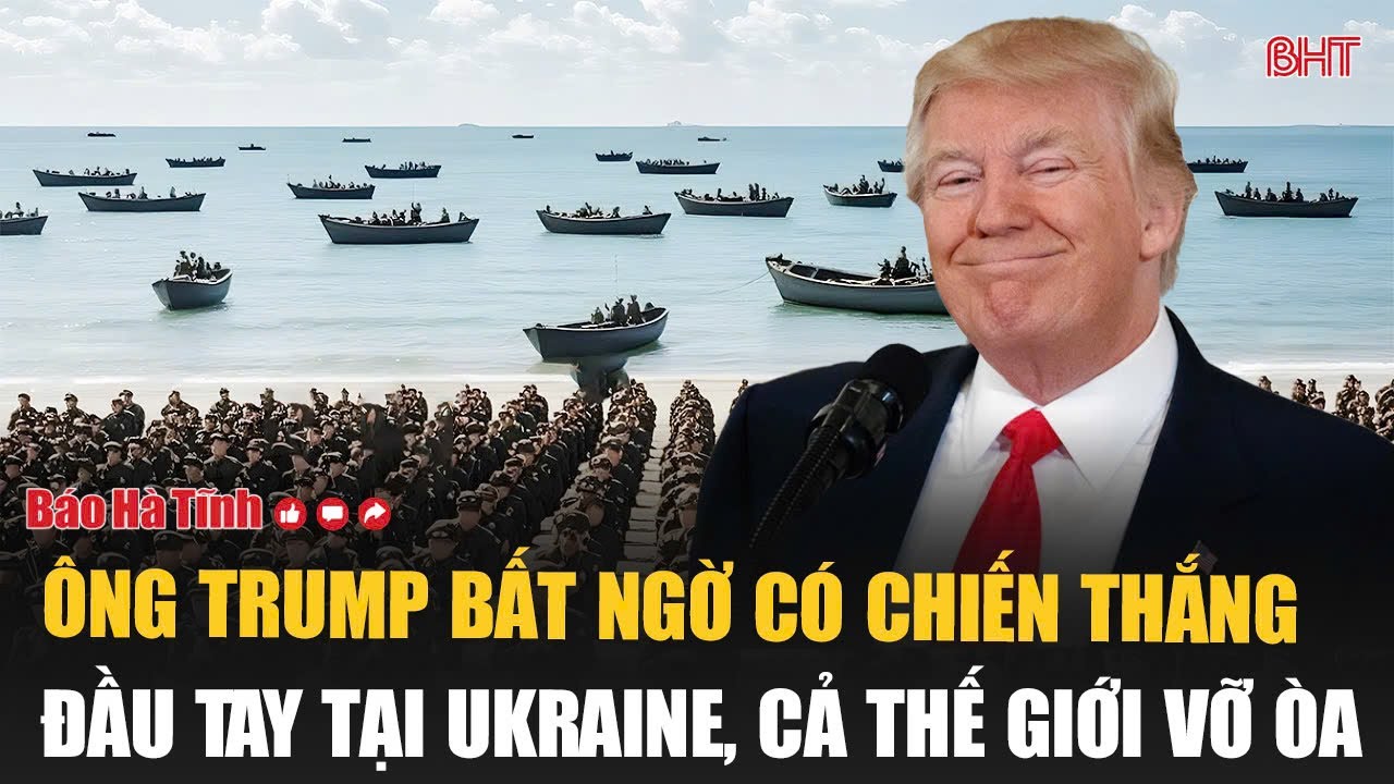 Thời sự quốc tế: Ông Trump bất ngờ có chiến thắng đầu tay tại Ukraine, cả thế giới vỡ òa