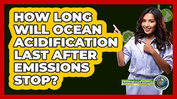 How Long Will Ocean Acidification Last After Emissions Stop? - Earth Science Answers