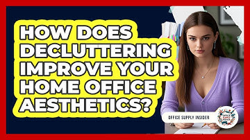 How Does Decluttering Improve Your Home Office Aesthetics? - Office Supply Insider