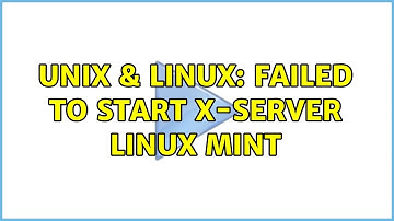 Unix & Linux: Failed to Start X-Server Linux mint