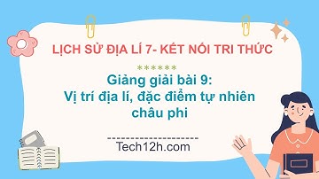 Giảng bài 9: Vị trí địa lí, đặc điểm tự nhiên Châu Phi | Bài giảng LS&DL 7 KNTT